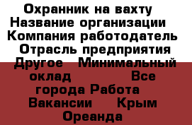 Охранник на вахту › Название организации ­ Компания-работодатель › Отрасль предприятия ­ Другое › Минимальный оклад ­ 35 000 - Все города Работа » Вакансии   . Крым,Ореанда